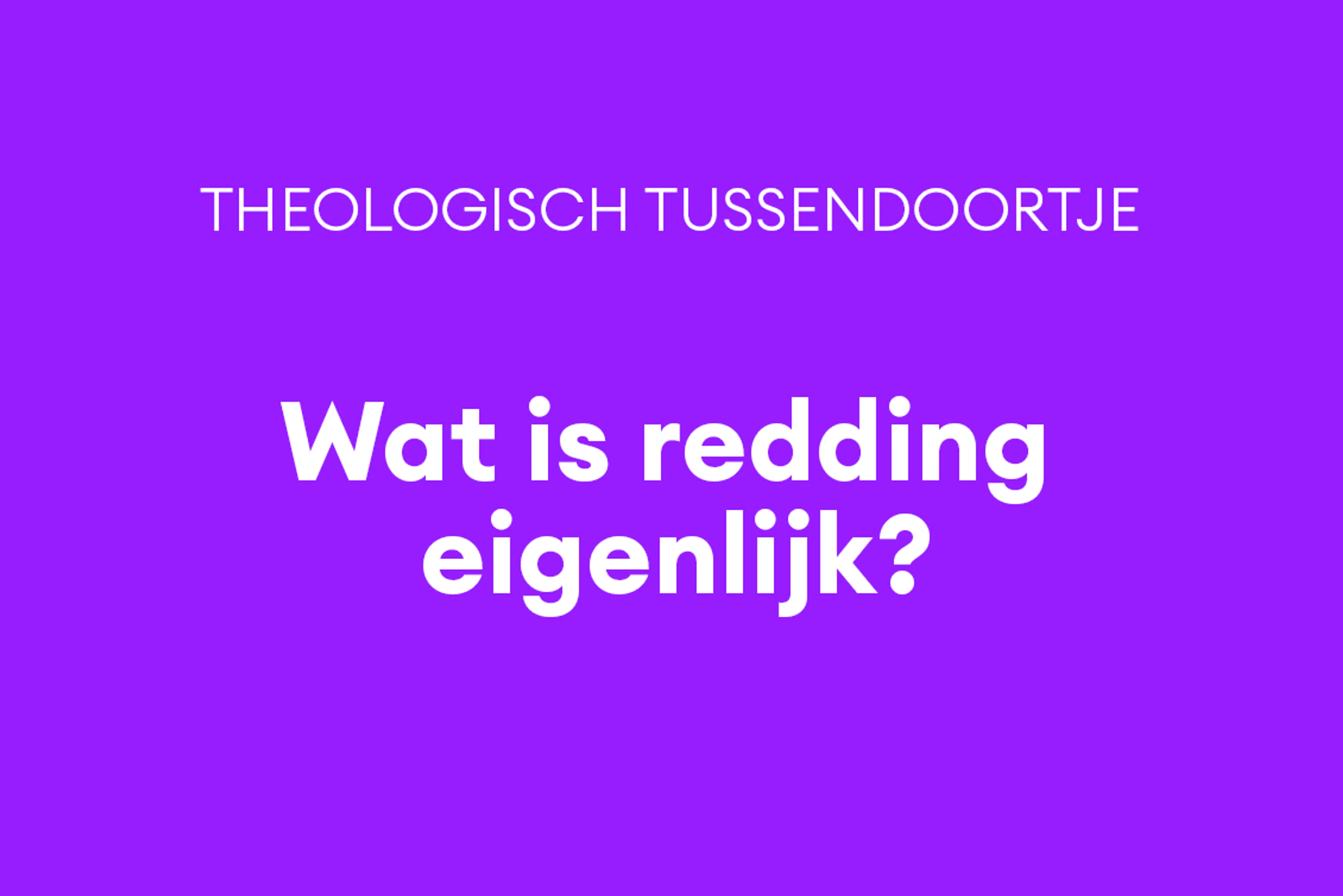 Dit woord dat je nooit gebruikt gaat over de belangrijkste vraag van je leven: soteriologie.