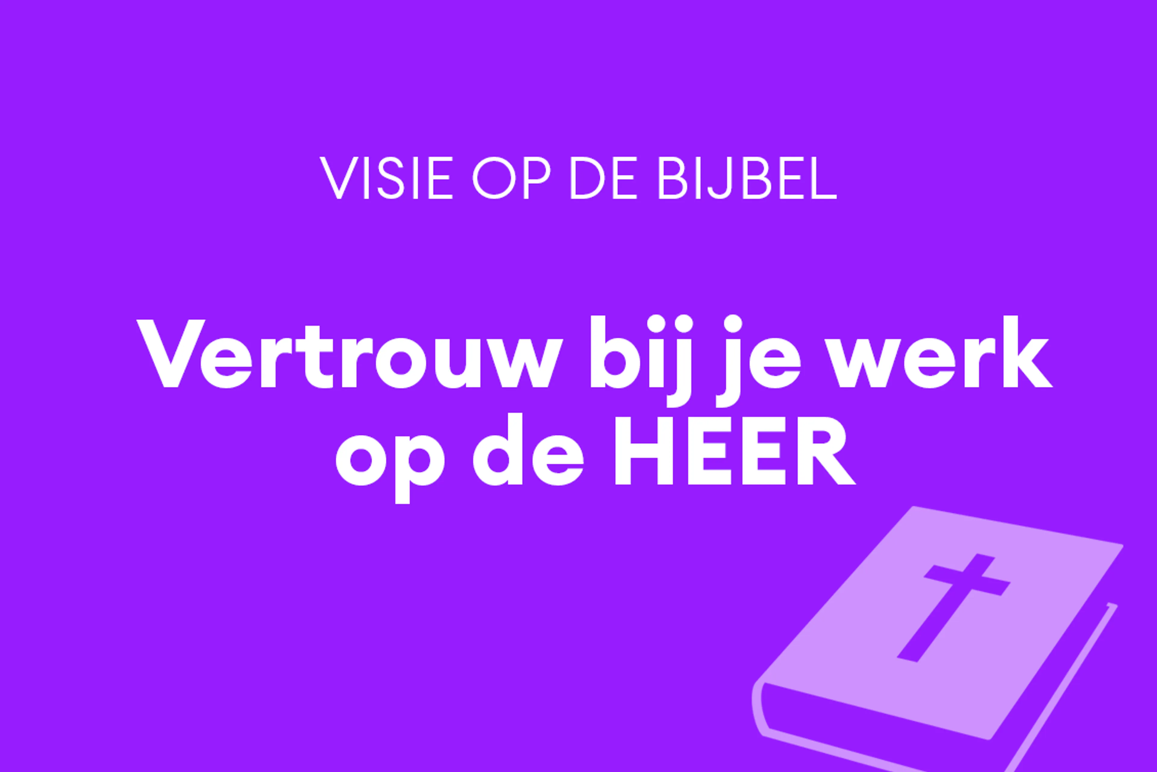 Vertrouw bij je werk op de HEER